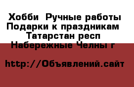 Хобби. Ручные работы Подарки к праздникам. Татарстан респ.,Набережные Челны г.